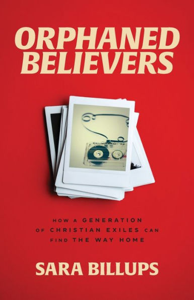 Orphaned Believers: How A Generation Of Christian Exiles Can Find The Way Home