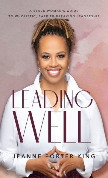 Leading Well: A Black Woman’S Guide To Wholistic, Barrier-Breaking Leadership
