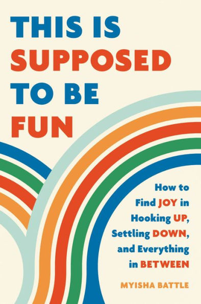 This Is Supposed To Be Fun: How To Find Joy In Hooking Up, Settling Down, And Everything In Between