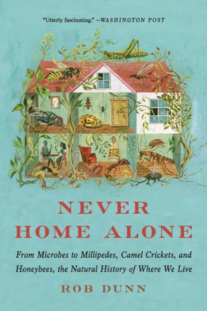 Never Home Alone: From Microbes To Millipedes, Camel Crickets, And Honeybees, The Natural History Of Where We Live