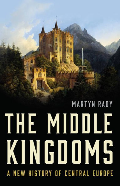 The Middle Kingdoms: A New History Of Central Europe