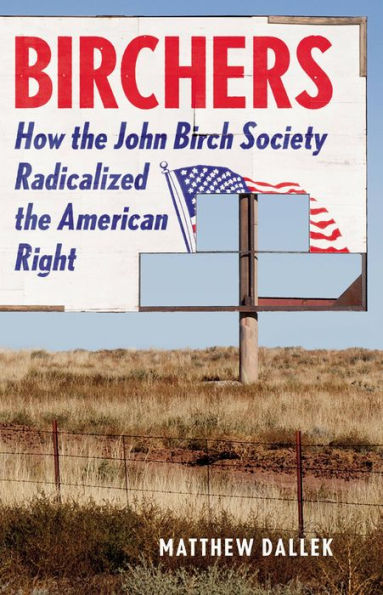 Birchers: How The John Birch Society Radicalized The American Right