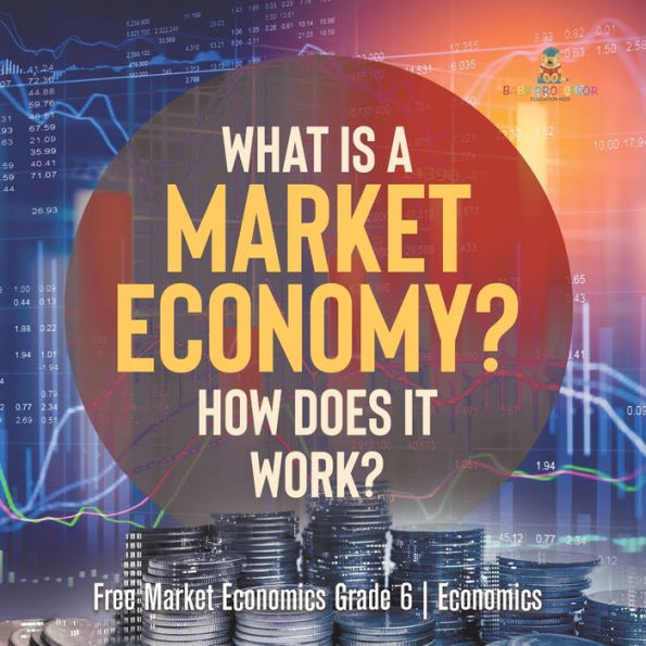 What Is A Market Economy? How Does It Work? Free Market Economics Grade 6 Economics - 9781541955110