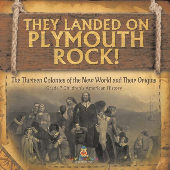 They Landed On Plymoth Rock! The Thirteen Colonies Of The New World And Their Origins Grade 7 Children's American Histor - 9781541955523