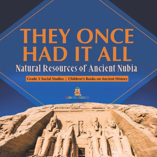 They Once Had It All: Natural Resources Of Ancient Nubia Grade 5 Social Studies Children's Books On Ancient History - 9781541981560