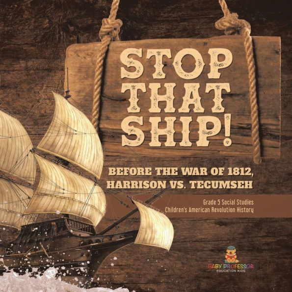 Stop That Ship!: Before The War Of 1812, Harrison Vs. Tecumsah Grade 5 Social Studies Children's American Revolution History - 9781541981638