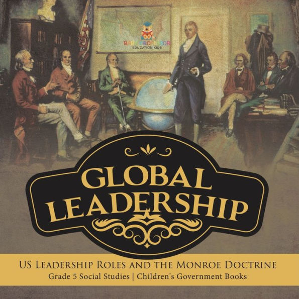 Global Leadership: Us Leadership Roles And The Monroe Doctrine Grade 5 Social Studies Children's Government Books - 9781541981867
