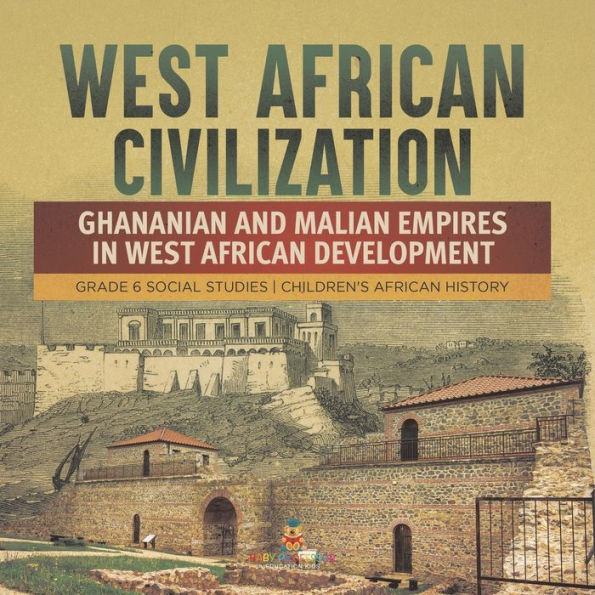 West African Civilization: Ghananian And Malian Empires In West African Development Grade 6 Social Studies Children's African History - 9781541984226