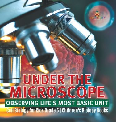 Under The Microscope: Observing Life's Most Basic Unit Cell Biology For Kids Grade 5 Children's Biology Books - 9781541984622