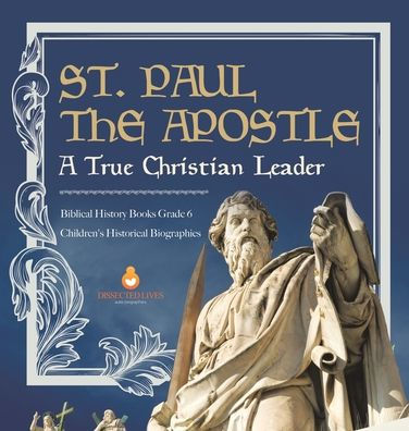 St. Paul The Apostle: A True Christian Leader Biblical History Books Grade 6 Children's Historical Biographies