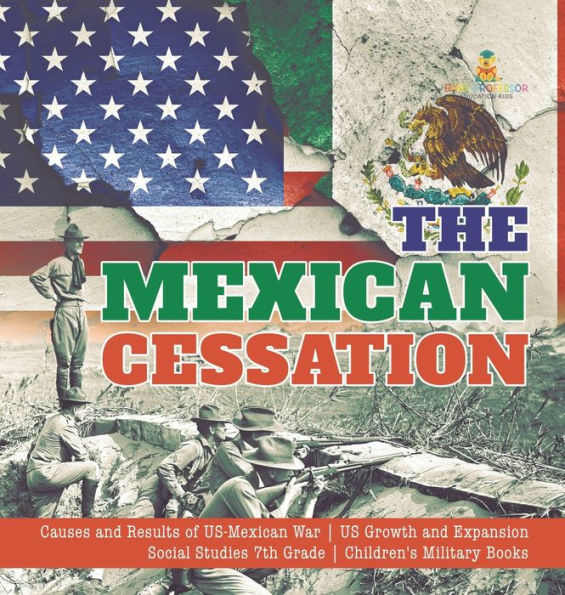 The Mexican Cessation Causes And Results Of Us-Mexican War Us Growth And Expansion Social Studies 7Th Grade Children's Military Books - 9781541986336