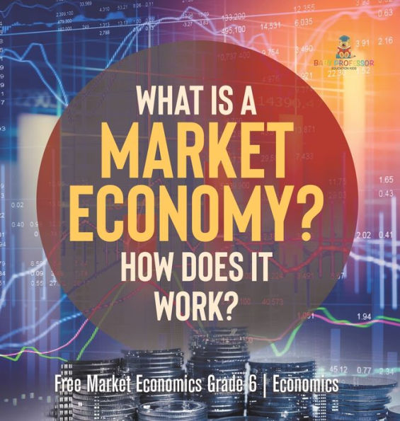 What Is A Market Economy? How Does It Work? Free Market Economics Grade 6 Economics - 9781541986534