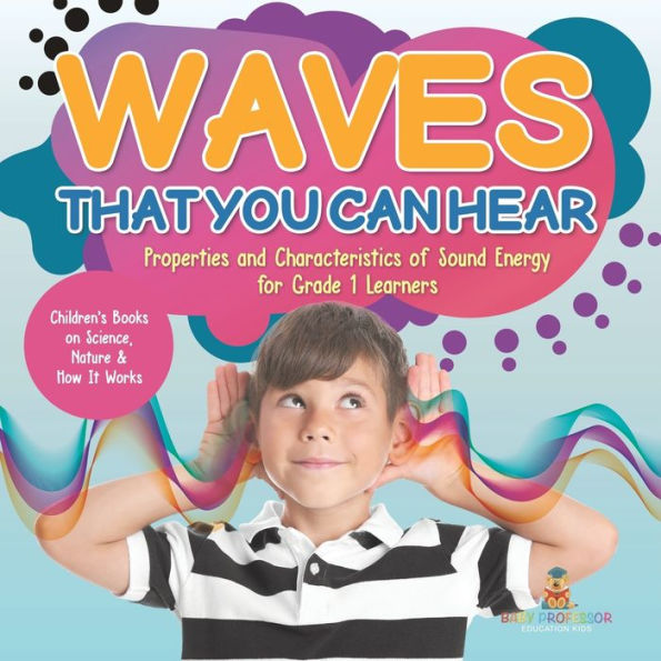 Waves That You Can Hear Properties And Characteristics Of Sound Energy For Grade 1 Learners Children's Books On Science, Nature & How It Works - 9781541987234