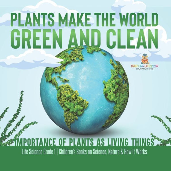 Plants Make The World Green And Clean Importance Of Plants As Living Things Life Science Grade 1 Children's Books On Science, Nature & How It Works - 9781541987258
