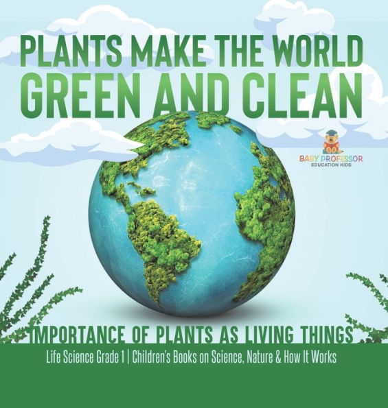 Plants Make The World Green And Clean Importance Of Plants As Living Things Life Science Grade 1 Children's Books On Science, Nature & How It Works - 9781541989016