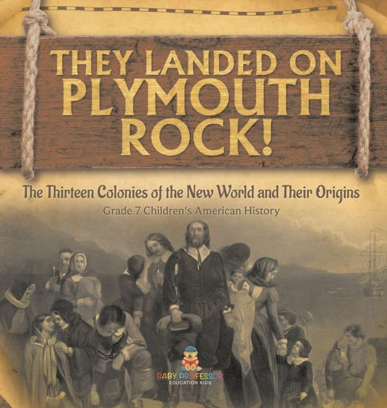 They Landed On Plymoth Rock! The Thirteen Colonies Of The New World And Their Origins Grade 7 Children's American Histor - 9781541989054