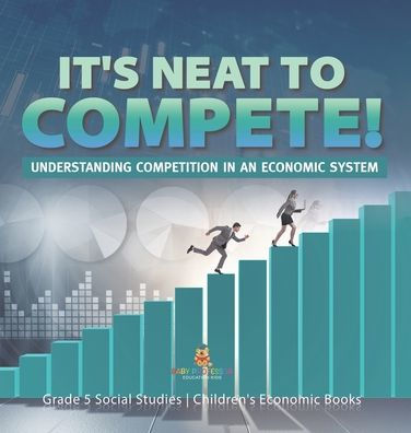 It's Neat To Compete!: Understanding Competition In An Economic System Grade 5 Social Studies Children's Economic Books