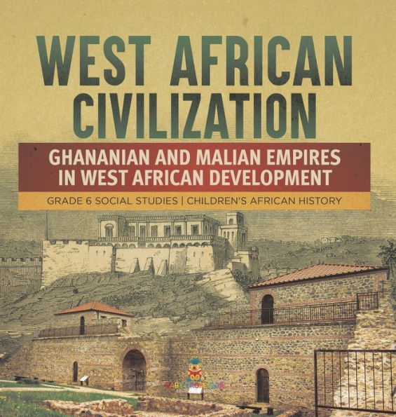 West African Civilization: Ghananian And Malian Empires In West African Development Grade 6 Social Studies Children's African History - 9781541994287