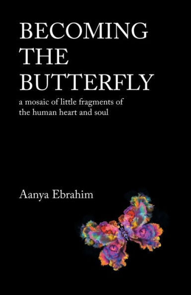 Becoming The Butterfly: A Mosaic Of Little Fragments Of The Human Heart And Soul