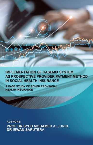 Implementation Of Casemix System As Prospective Provider Payment Method In Social Health Insurance: A Case Study Of Acheh Provincial Health Insurance