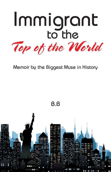 Immigrant To The Top Of The World: Memoir By The Biggest Muse In History