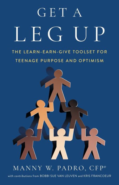 Get A Leg Up: The Learn-Earn-Give Toolset For Teenage Purpose And Optimism - 9781544525044