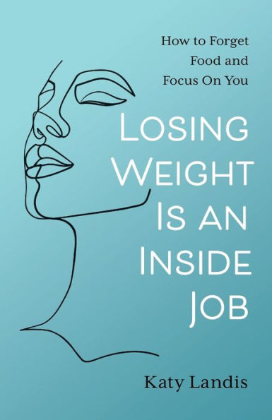 Losing Weight Is An Inside Job: How To Forget Food And Focus On You