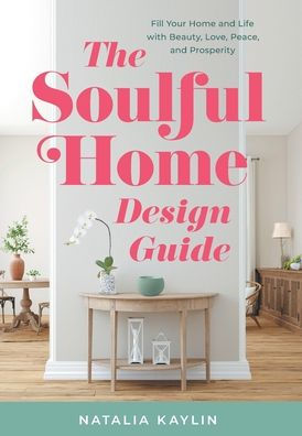 The Soulful Home Design Guide: Fill Your Home And Life With Beauty, Love, Peace, And Prosperity - 9781544533742