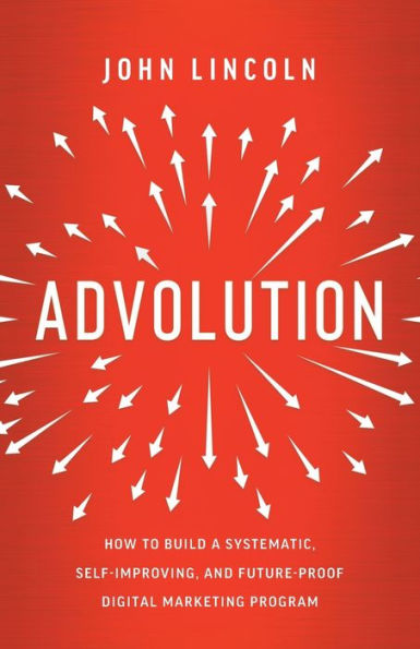 Advolution: How To Build A Systematic, Self-Improving, And Future-Proof Digital Marketing Program - 9781544535012