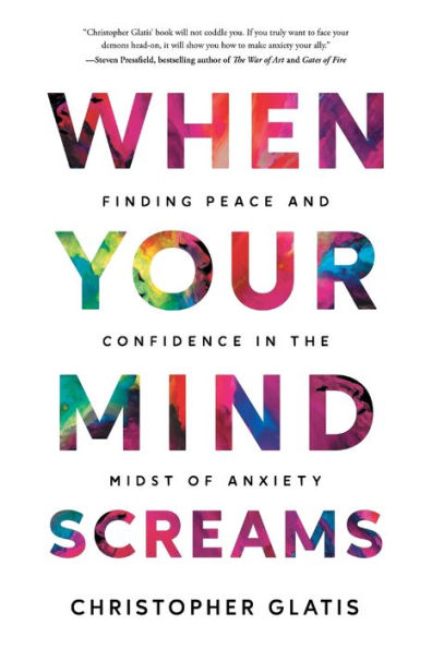 When Your Mind Screams: Finding Peace And Confidence In The Midst Of Anxiety