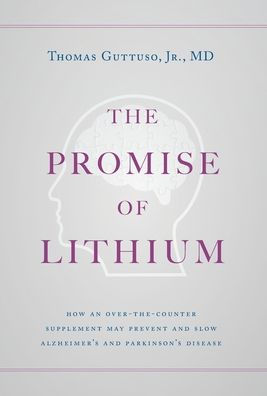 The Promise Of Lithium: How An Over-The-Counter Supplement May Prevent And Slow Alzheimer'S And Parkinson'S Disease