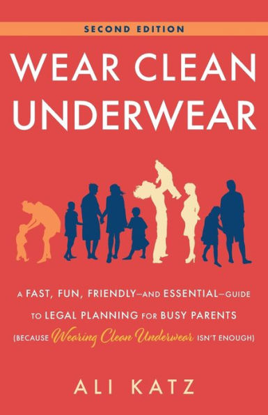 Wear Clean Underwear: A Fast, Fun, Friendly—And Essential—Guide To Legal Planning For Busy Parents (Because Wearing Clean Underwear Isn’T Enough)