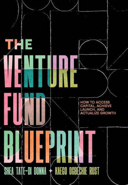 The Venture Fund Blueprint: How To Access Capital, Achieve Launch, And Actualize Growth - 9781544535951