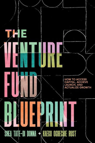 The Venture Fund Blueprint: How To Access Capital, Achieve Launch, And Actualize Growth - 9781544535968