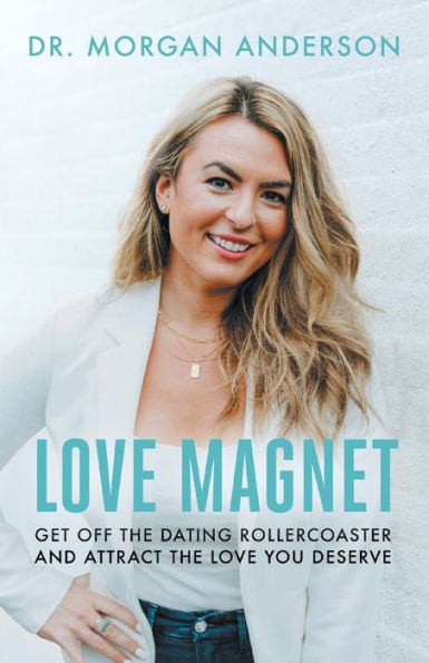 Love Magnet: Get Off The Dating Rollercoaster And Attract The Love You Deserve