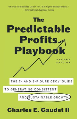 The Predictable Profits Playbook: The 7- And 8-Figure Ceos’ Guide To Generating Consistent And Sustainable Growth