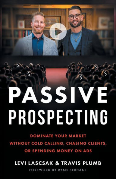 Passive Prospecting: Dominate Your Market Without Cold Calling, Chasing Clients, Or Spending Money On Ads