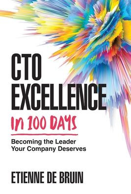 Cto Excellence In 100 Days: Becoming The Leader Your Company Deserves