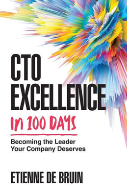Cto Excellence In 100 Days: Becoming The Leader Your Company Deserves