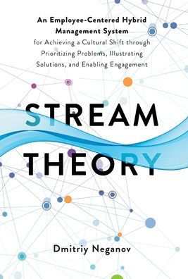 Stream Theory: An Employee-Centered Hybrid Management System For Achieving A Cultural Shift Through Prioritizing Problems, Illustrating Solutions, And Enabling Engagement