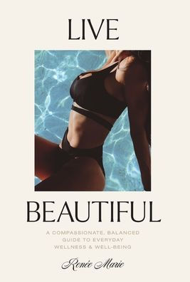 Live Beautiful: A Compassionate, Balanced Guide To Everyday Wellness & Well-Being