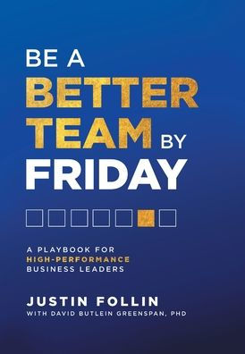 Be A Better Team By Friday: A Playbook For High-Performance Business Leaders