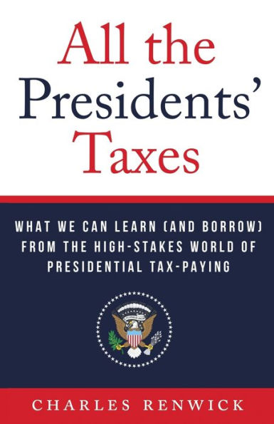 All The Presidents’ Taxes: What We Can Learn (And Borrow) From The High-Stakes World Of Presidential Tax-Paying