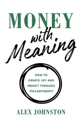 Money With Meaning: How To Create Joy And Impact Through Philanthropy