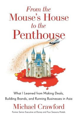 From The Mouse'S House To The Penthouse: What I Learned From Making Deals, Building Brands, And Running Businesses In Asia