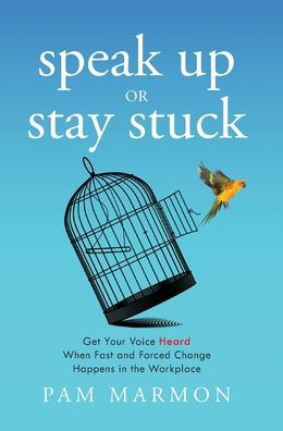Speak Up Or Stay Stuck: Get Your Voice Heard When Fast And Forced Change Happens In The Workplace