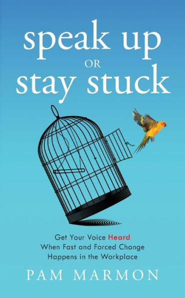 Speak Up Or Stay Stuck: Get Your Voice Heard When Fast And Forced Change Happens In The Workplace