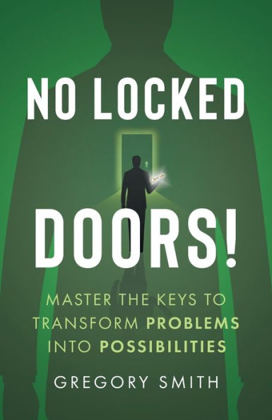 No Locked Doors!: Master The Keys To Transform Problems Into Possibilities