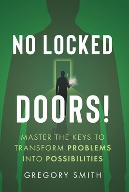 No Locked Doors!: Master The Keys To Transform Problems Into Possibilities