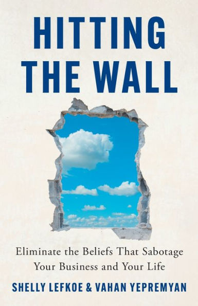 Hitting The Wall: Eliminate The Beliefs That Sabotage Your Business And Your Life